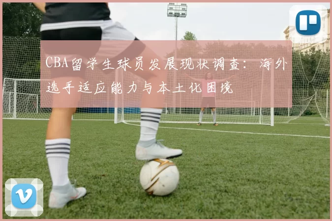 CBA留学生球员发展现状调查:海外选手适应能力与本土化困境