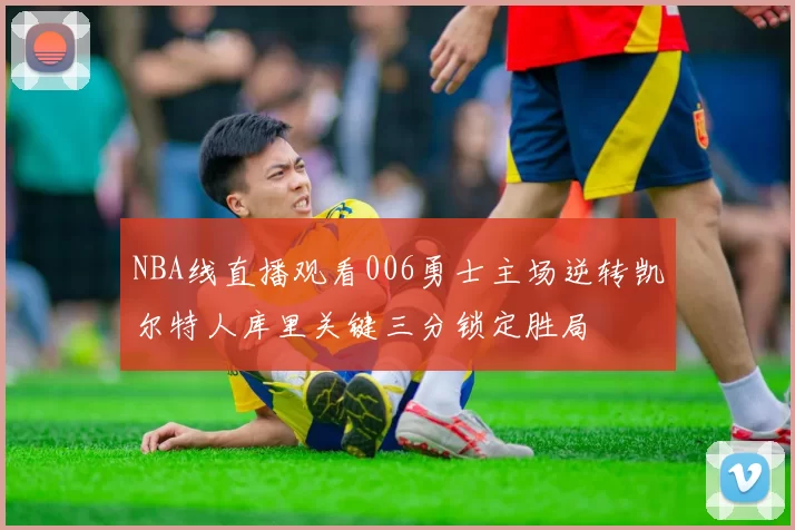 NBA线直播观看006勇士主场逆转凯尔特人库里关键三分锁定胜局