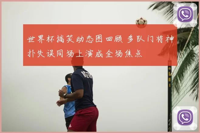 世界杯搞笑动态图回顾 多队门将神扑失误同场上演成全场焦点