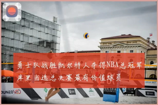 勇士队战胜凯尔特人夺得NBA总冠军库里当选总决赛最有价值球员