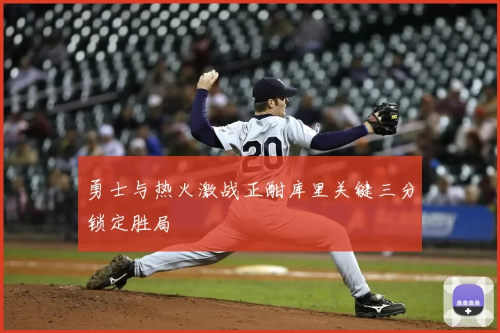 勇士与热火激战正酣库里关键三分锁定胜局