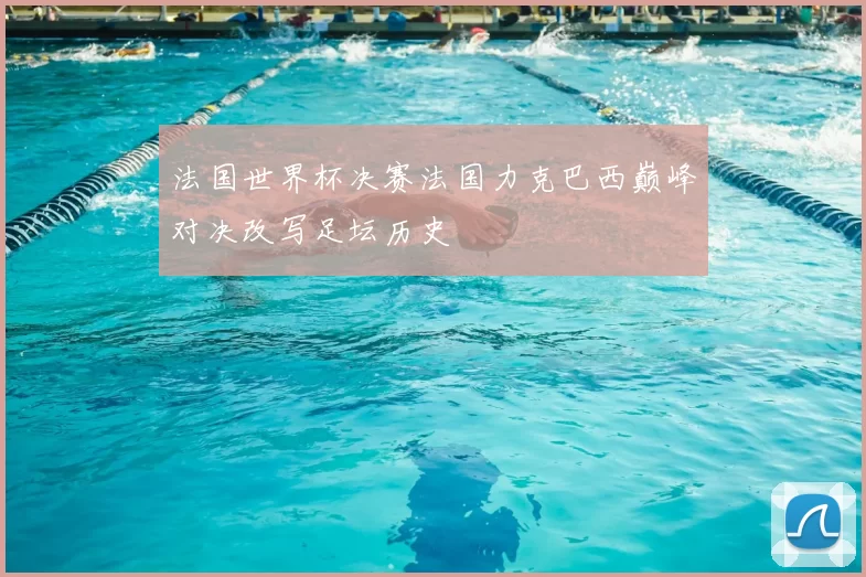 法国世界杯决赛法国力克巴西巅峰对决改写足坛历史