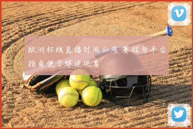 欧洲杯线直播时间公布 赛程与平台指南便于球迷观看