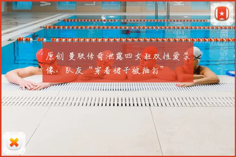 原创 曼联传奇泄露四女狂欢性爱录像，队友“穿着裙子被抽打”