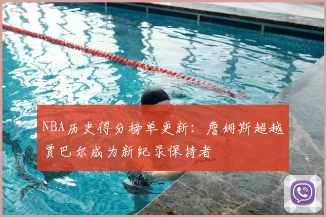NBA历史得分榜单更新：詹姆斯超越贾巴尔成为新纪录保持者