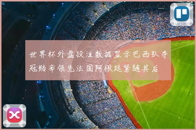 世界杯外盘投注数据显示巴西队夺冠赔率领先法国阿根廷紧随其后