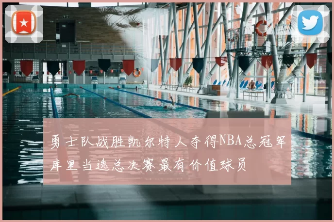 勇士队战胜凯尔特人夺得NBA总冠军库里当选总决赛最有价值球员