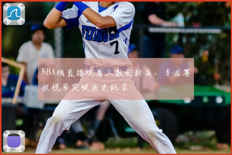 NBA线直播观看人数创新高，季后赛收视率突破历史纪录