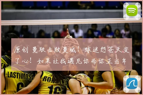 原创 曼联击败曼城！球迷怨苍天变了心！如果让我遇见你而你正当年轻！