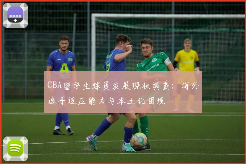 CBA留学生球员发展现状调查:海外选手适应能力与本土化困境