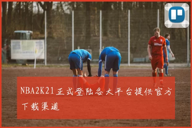 NBA2K21正式登陆各大平台提供官方下载渠道