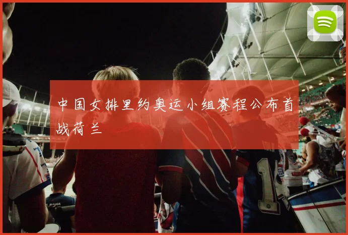 中国女排里约奥运小组赛程公布首战荷兰