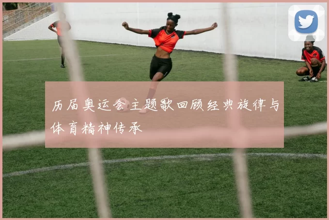 历届奥运会主题歌回顾经典旋律与体育精神传承