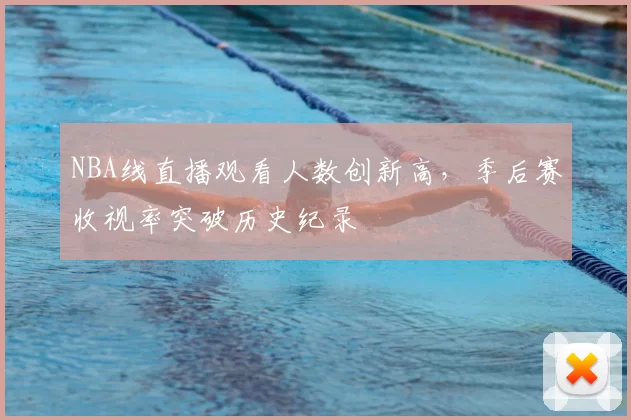 NBA线直播观看人数创新高，季后赛收视率突破历史纪录