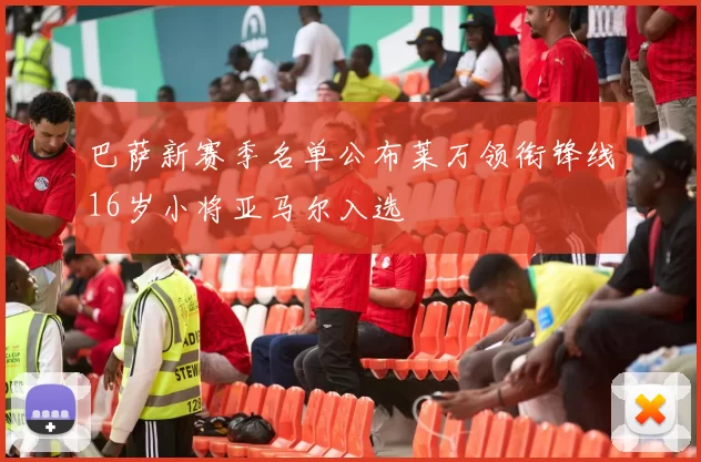 巴萨新赛季名单公布莱万领衔锋线16岁小将亚马尔入选