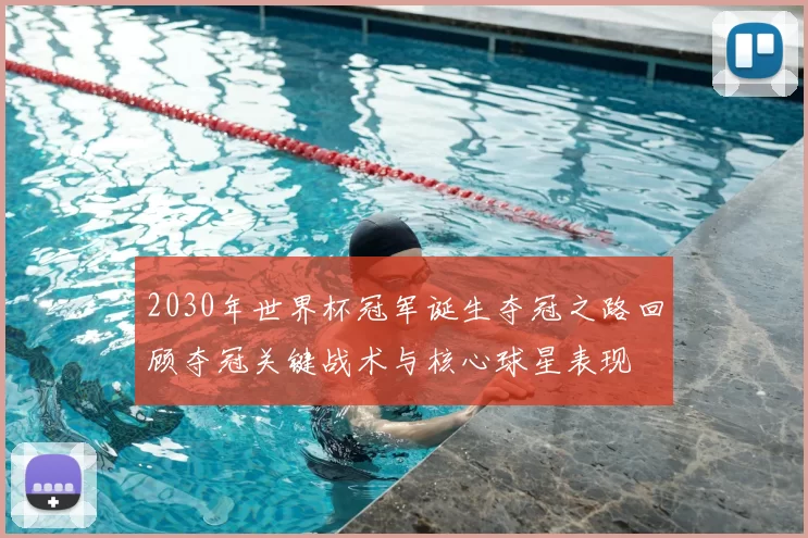 2030年世界杯冠军诞生夺冠之路回顾夺冠关键战术与核心球星表现