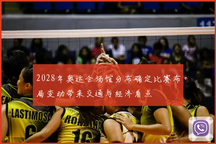 2028年奥运会场馆分布确定比赛布局变动带来交通与经济看点