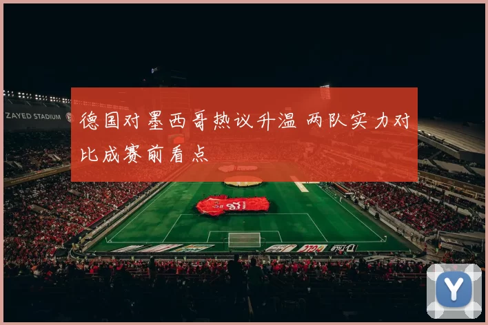 德国对墨西哥热议升温 两队实力对比成赛前看点