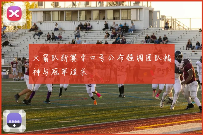 火箭队新赛季口号公布强调团队精神与冠军追求