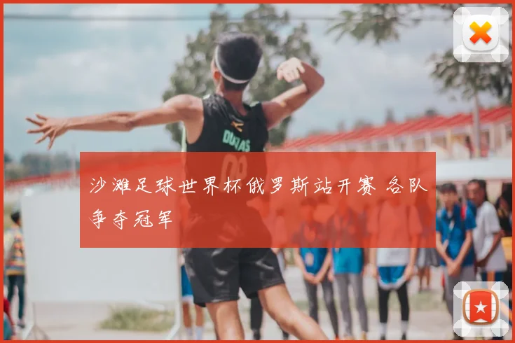 沙滩足球世界杯俄罗斯站开赛 各队争夺冠军