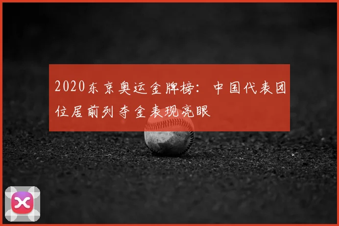 2020东京奥运金牌榜:中国代表团位居前列夺金表现亮眼
