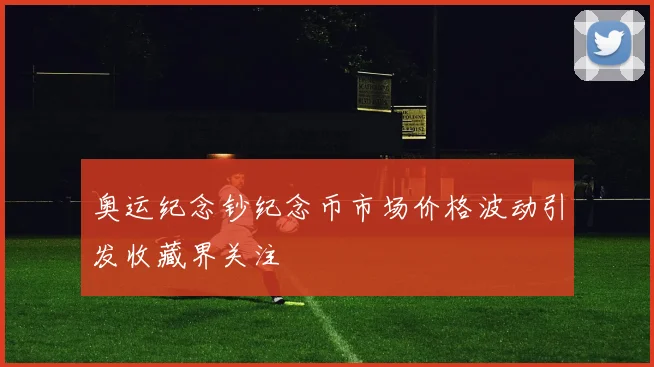 奥运纪念钞纪念币市场价格波动引发收藏界关注