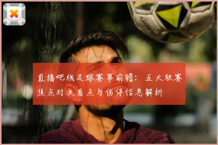 直播吧线足球赛事前瞻：五大联赛焦点对决看点与伤停信息解析