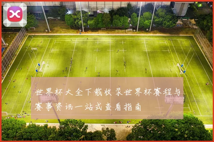 世界杯大全下载收录世界杯赛程与赛事资讯一站式查看指南