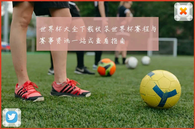 世界杯大全下载收录世界杯赛程与赛事资讯一站式查看指南