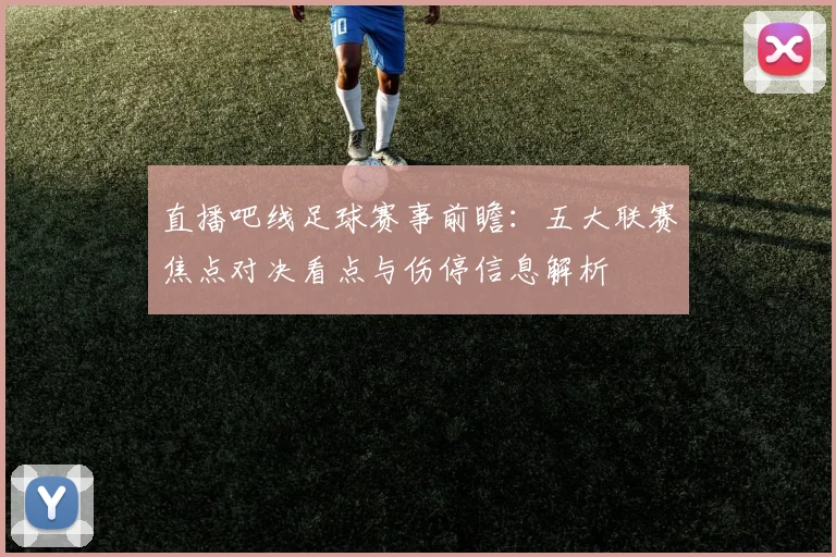 直播吧线足球赛事前瞻：五大联赛焦点对决看点与伤停信息解析