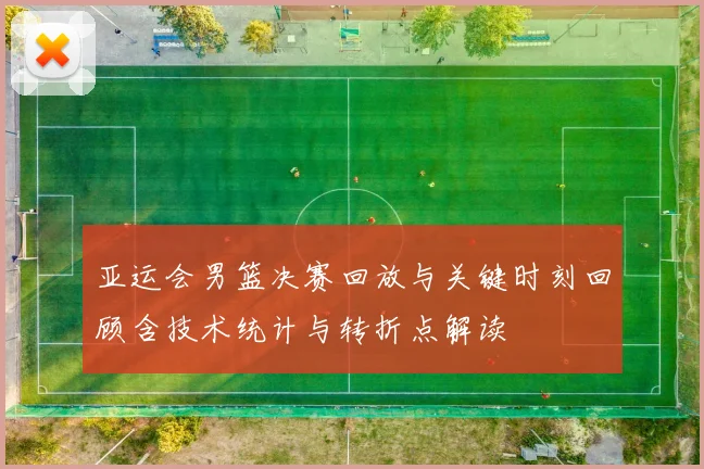 亚运会男篮决赛回放与关键时刻回顾含技术统计与转折点解读