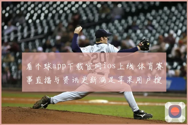 看个球app下载官网ios上线 体育赛事直播与资讯更新满足苹果用户搜索需求