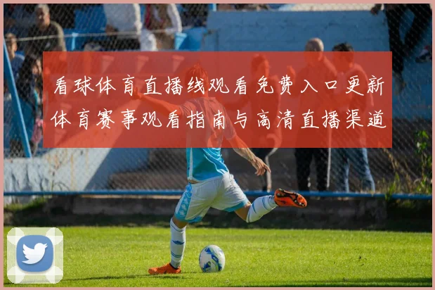 看球体育直播线观看免费入口更新体育赛事观看指南与高清直播渠道解析