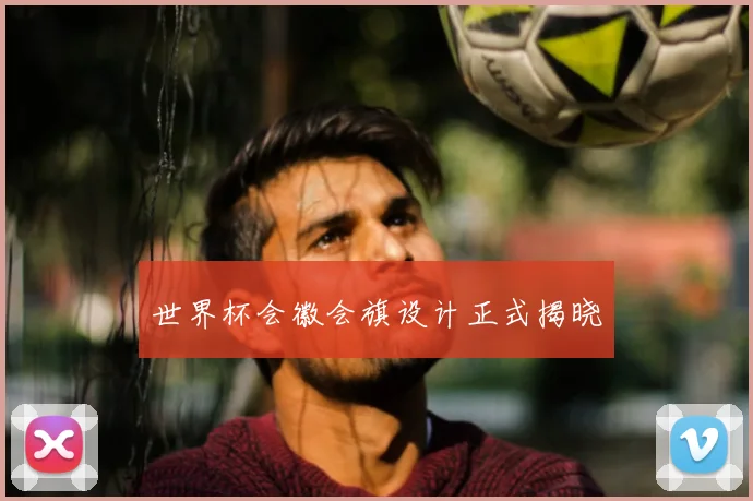 世界杯会徽会旗设计正式揭晓