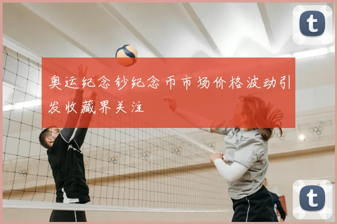 奥运纪念钞纪念币市场价格波动引发收藏界关注