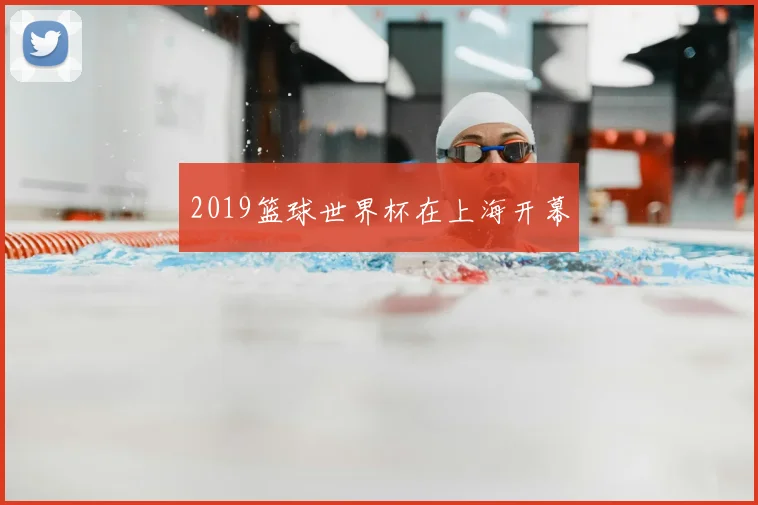 2019篮球世界杯在上海开幕